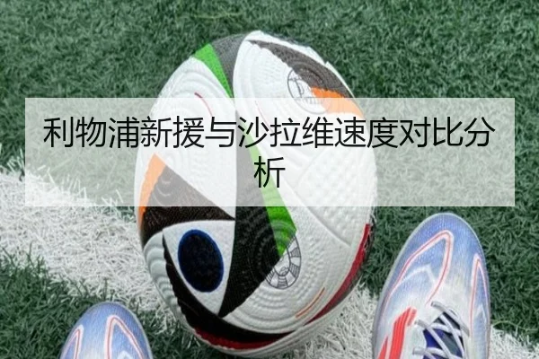 利物浦新援与沙拉维速度对比分析